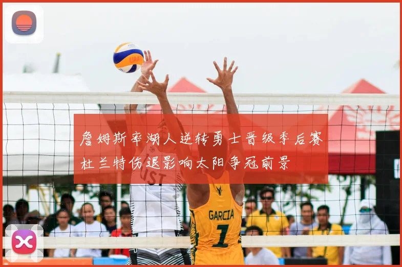 詹姆斯率湖人逆转勇士晋级季后赛杜兰特伤退影响太阳争冠前景