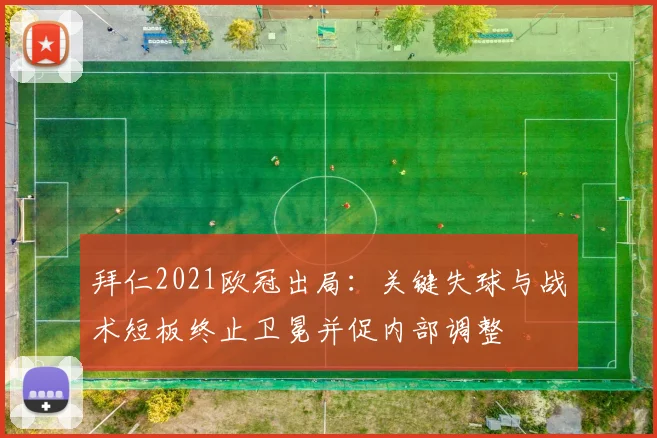 拜仁2021欧冠出局:关键失球与战术短板终止卫冕并促内部调整
