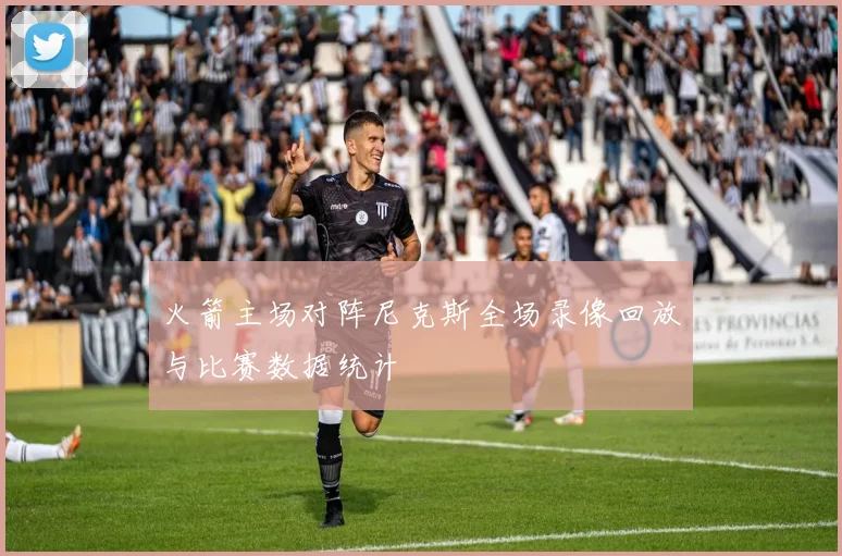 火箭主场对阵尼克斯全场录像回放与比赛数据统计