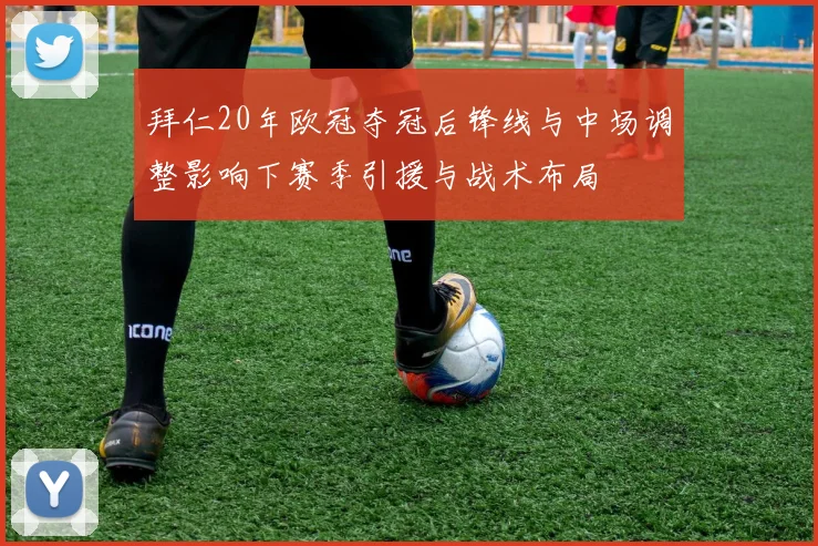 拜仁20年欧冠夺冠后锋线与中场调整影响下赛季引援与战术布局