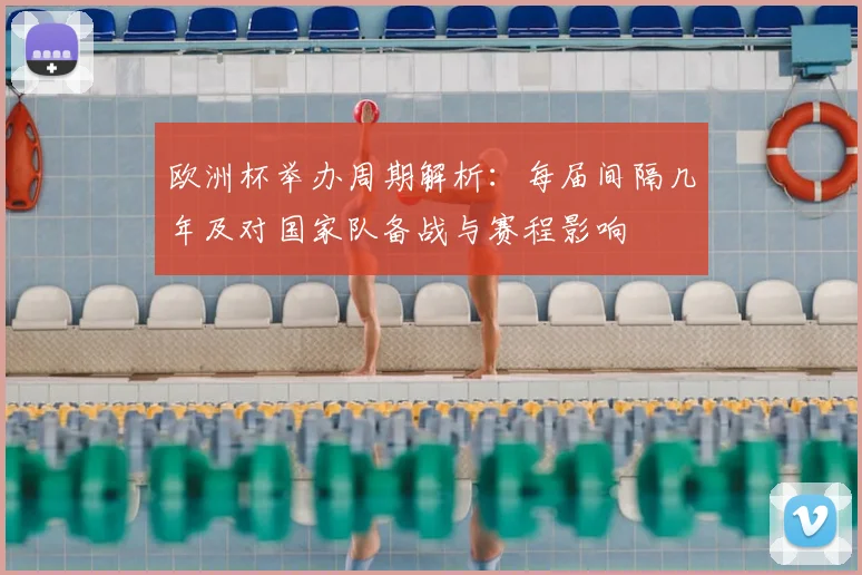 欧洲杯举办周期解析：每届间隔几年及对国家队备战与赛程影响