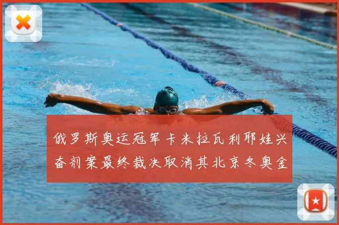 俄罗斯奥运冠军卡米拉瓦利耶娃兴奋剂案最终裁决取消其北京冬奥金牌