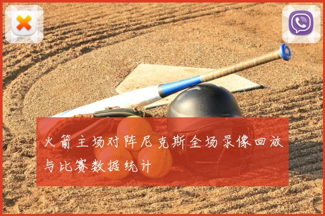 火箭主场对阵尼克斯全场录像回放与比赛数据统计