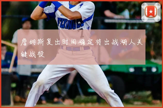 詹姆斯复出时间确定将出战湖人关键战役