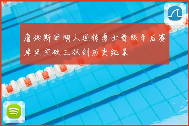 詹姆斯率湖人逆转勇士晋级季后赛库里空砍三双创历史纪录